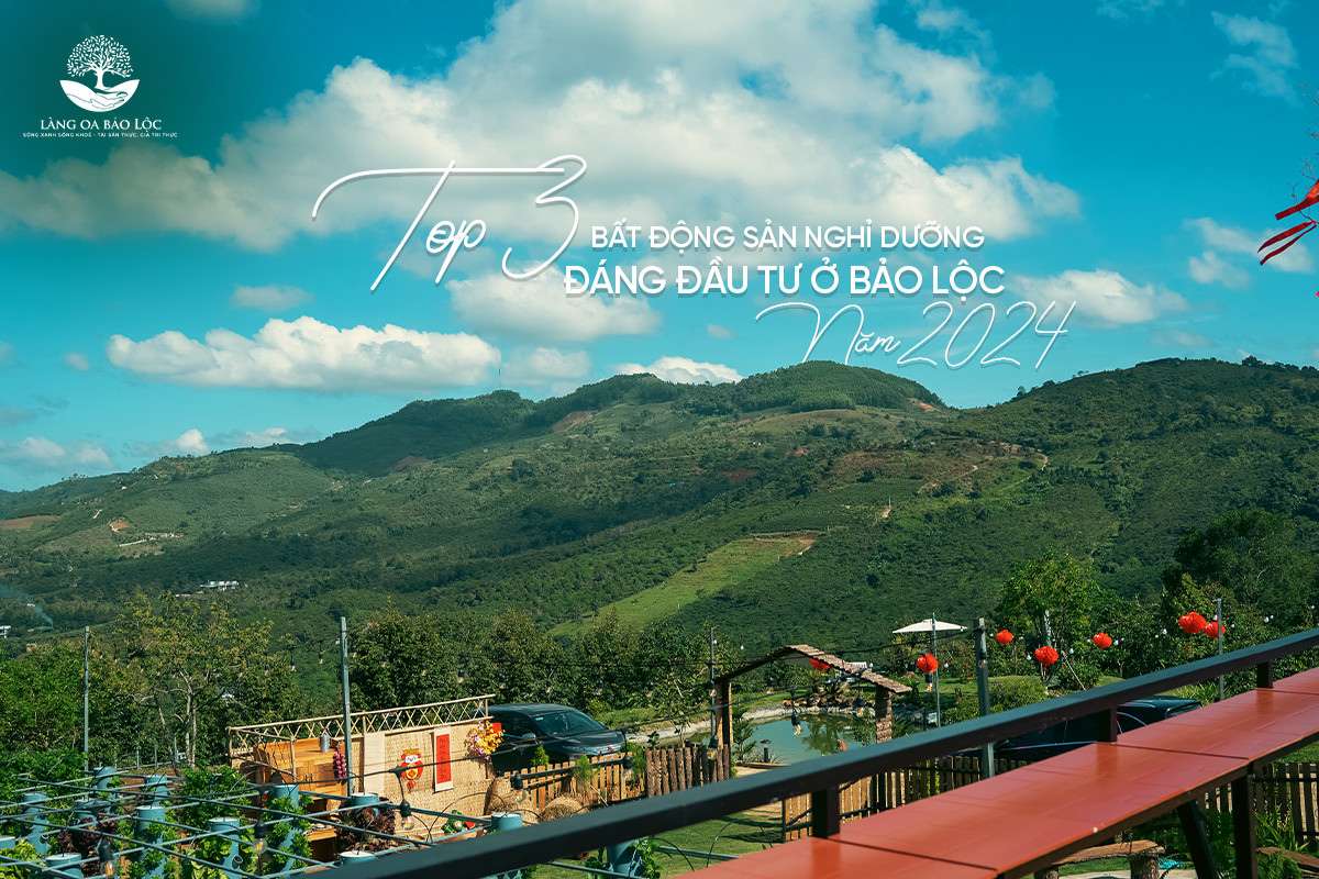 Top 3 bất động sản nghỉ dưỡng đáng đầu tư ở Bảo Lộc 2024