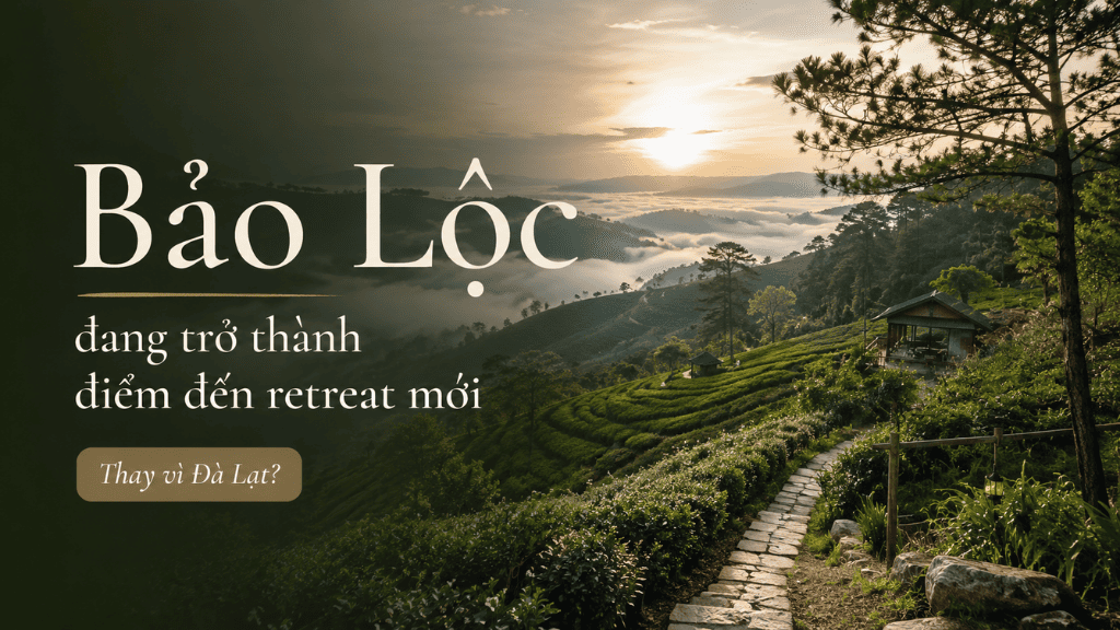 Bảo Lộc hay Đà Lạt: Đâu là lựa chọn lý tưởng cho phong cách sống retreat?